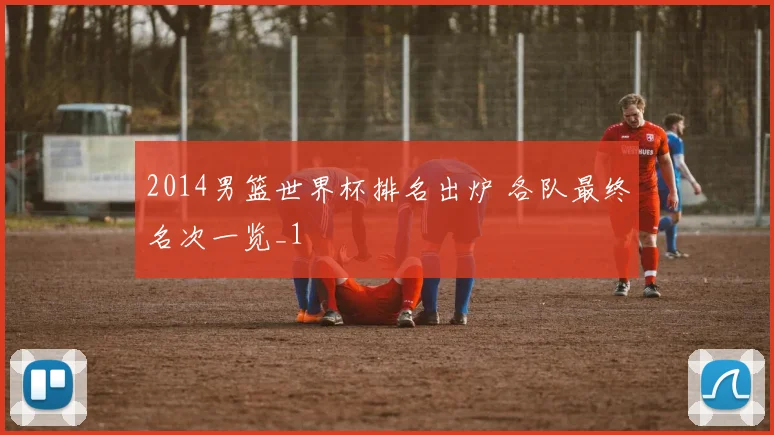 2014男篮世界杯排名出炉 各队最终名次一览_1