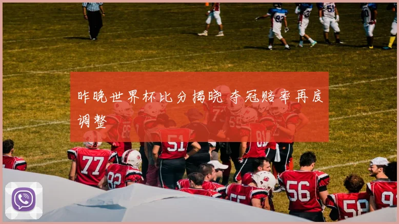 昨晚世界杯比分揭晓 夺冠赔率再度调整