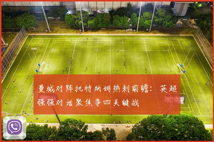 曼城对阵托特纳姆热刺前瞻：英超强强对话聚焦争四关键战