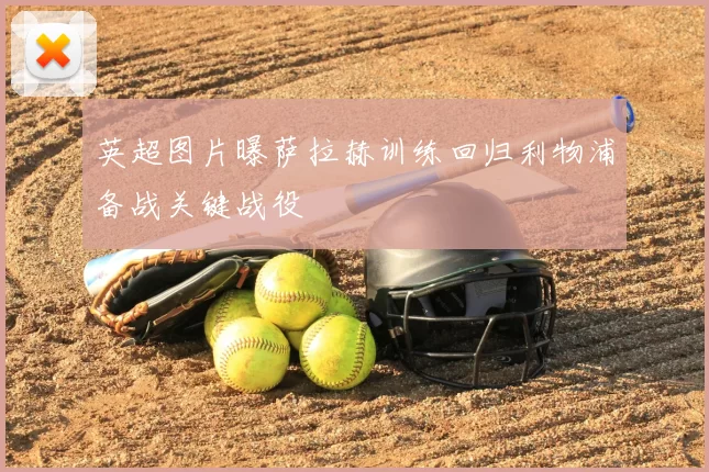 英超图片曝萨拉赫训练回归利物浦备战关键战役