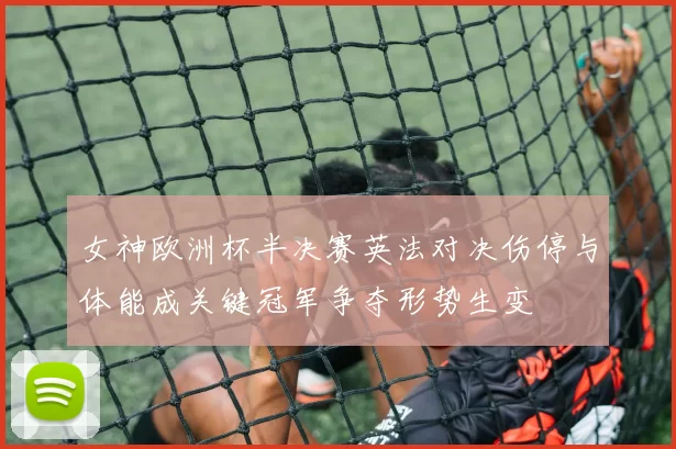 女神欧洲杯半决赛英法对决伤停与体能成关键冠军争夺形势生变