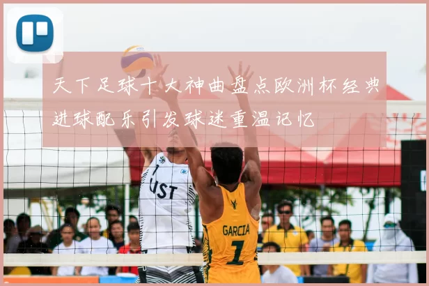 天下足球十大神曲盘点欧洲杯经典进球配乐引发球迷重温记忆