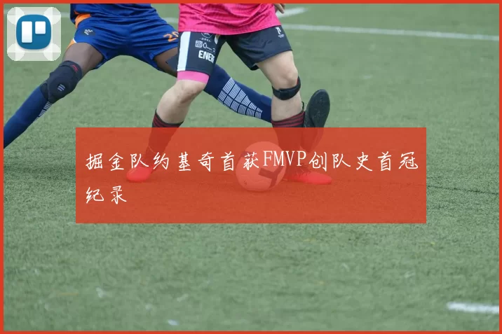 掘金队约基奇首获FMVP创队史首冠纪录