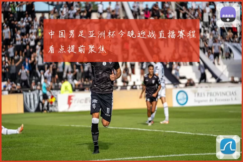 中国男足亚洲杯今晚迎战直播赛程看点提前聚焦