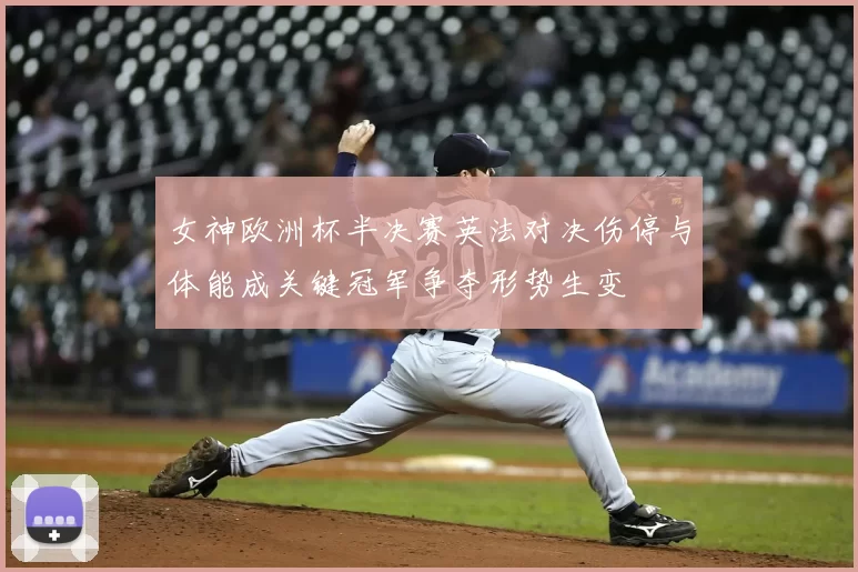 女神欧洲杯半决赛英法对决伤停与体能成关键冠军争夺形势生变