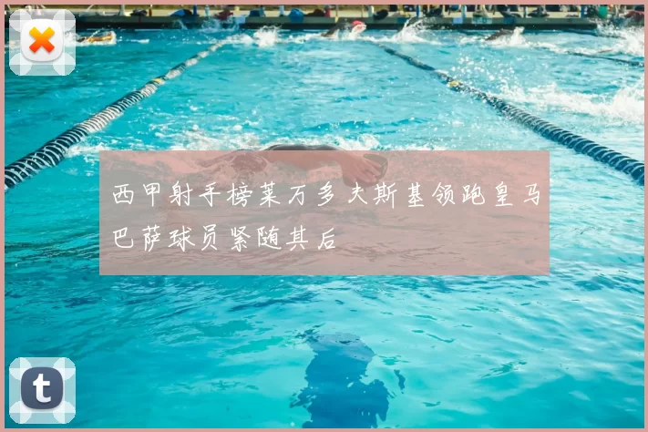 西甲射手榜莱万多夫斯基领跑皇马巴萨球员紧随其后