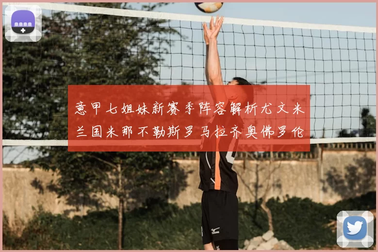 意甲七姐妹新赛季阵容解析尤文米兰国米那不勒斯罗马拉齐奥佛罗伦萨