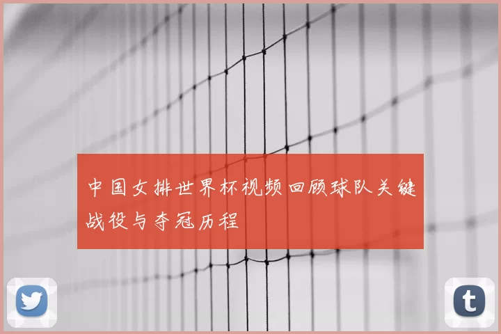 中国女排世界杯视频回顾球队关键战役与夺冠历程