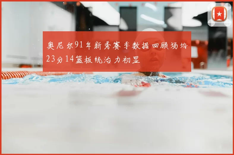 奥尼尔91年新秀赛季数据回顾场均23分14篮板统治力初显