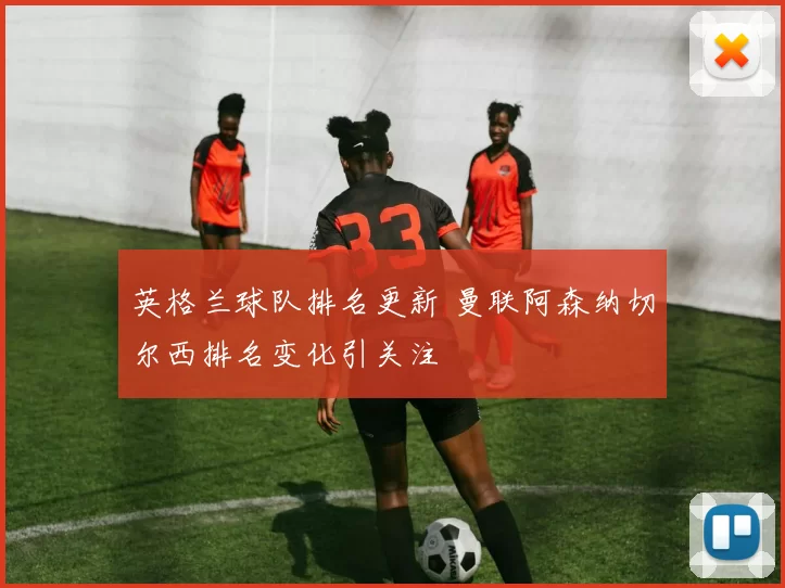 英格兰球队排名更新 曼联阿森纳切尔西排名变化引关注