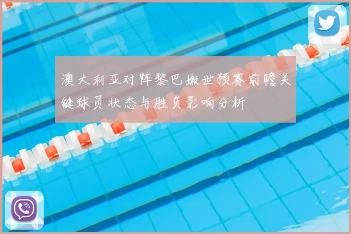 澳大利亚对阵黎巴嫩世预赛前瞻关键球员状态与胜负影响分析