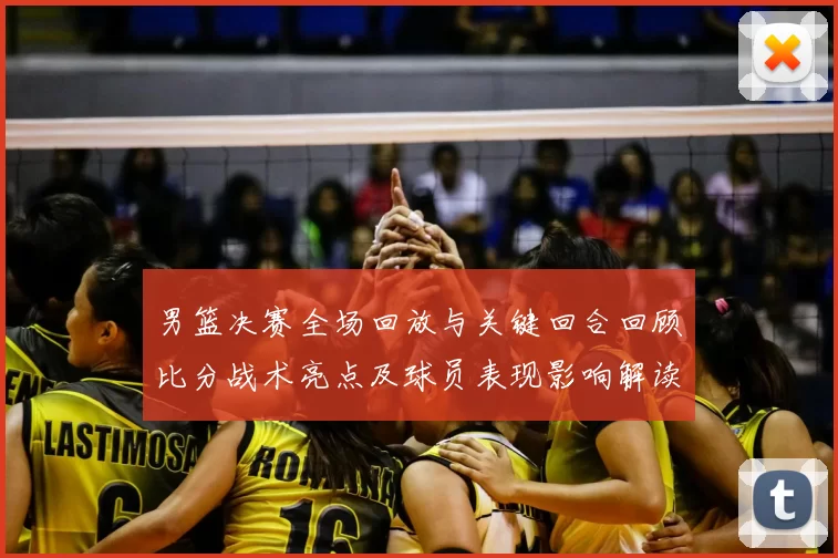 男篮决赛全场回放与关键回合回顾比分战术亮点及球员表现影响解读