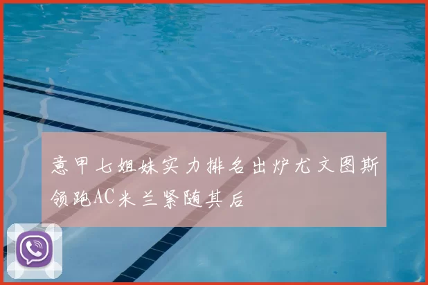 意甲七姐妹实力排名出炉尤文图斯领跑AC米兰紧随其后