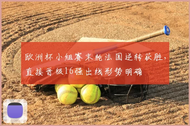 欧洲杯小组赛末轮法国逆转获胜，直接晋级16强出线形势明确