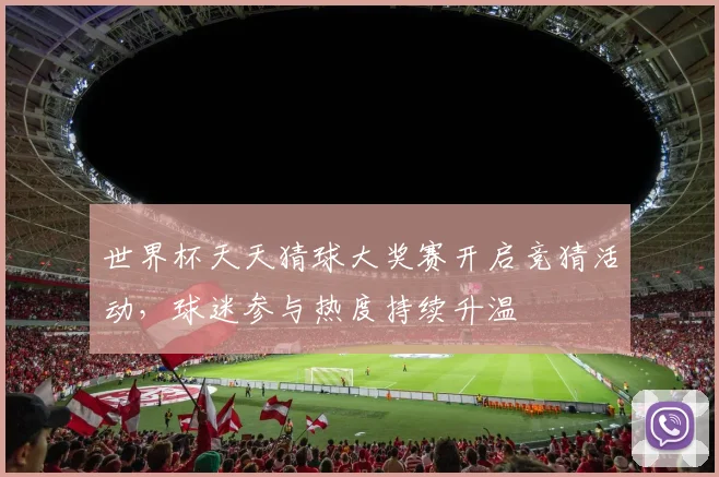 世界杯天天猜球大奖赛开启竞猜活动,球迷参与热度持续升温