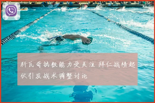 科瓦奇执教能力受关注 拜仁战绩起伏引发战术调整讨论
