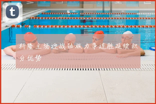 科隆主场迎战劲旅力争连胜延续积分优势