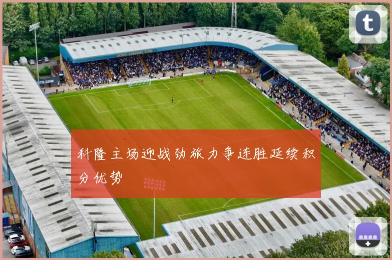 科隆主场迎战劲旅力争连胜延续积分优势