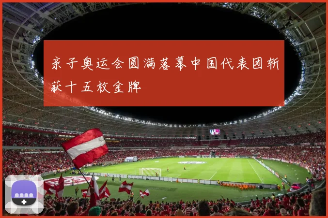 亲子奥运会圆满落幕中国代表团斩获十五枚金牌