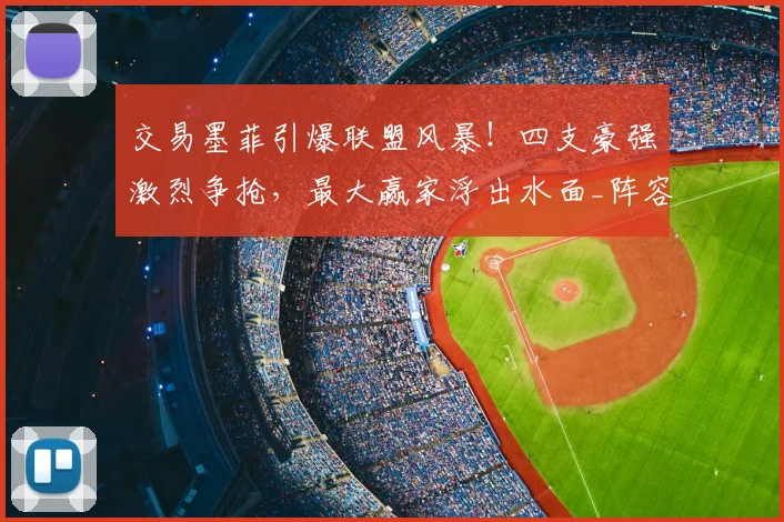 交易墨菲引爆联盟风暴！四支豪强激烈争抢，最大赢家浮出水面_阵容_1_CBA