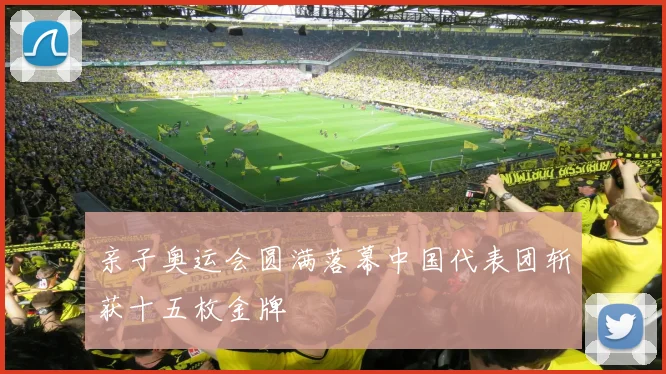 亲子奥运会圆满落幕中国代表团斩获十五枚金牌