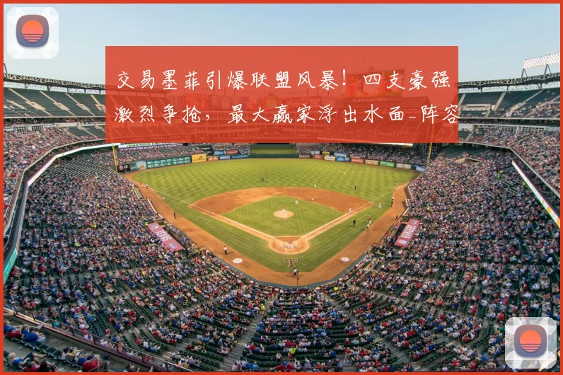 交易墨菲引爆联盟风暴！四支豪强激烈争抢，最大赢家浮出水面_阵容_1_CBA