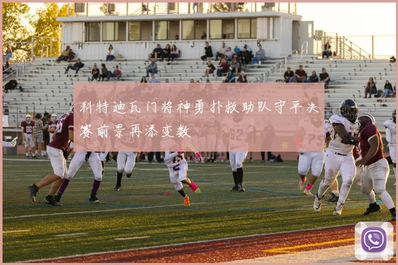 科特迪瓦门将神勇扑救助队守平决赛前景再添变数