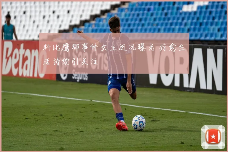 科比鹰郡事件女主近况曝光 疗愈生活持续引关注