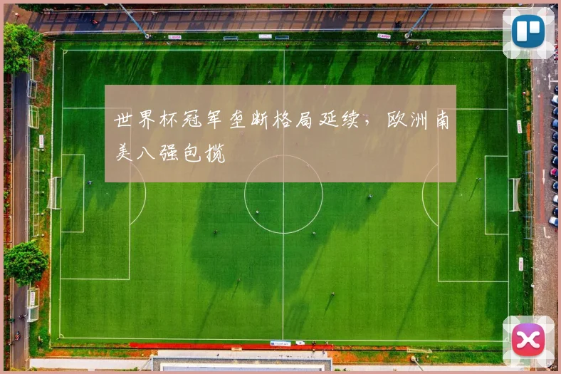 世界杯冠军垄断格局延续,欧洲南美八强包揽