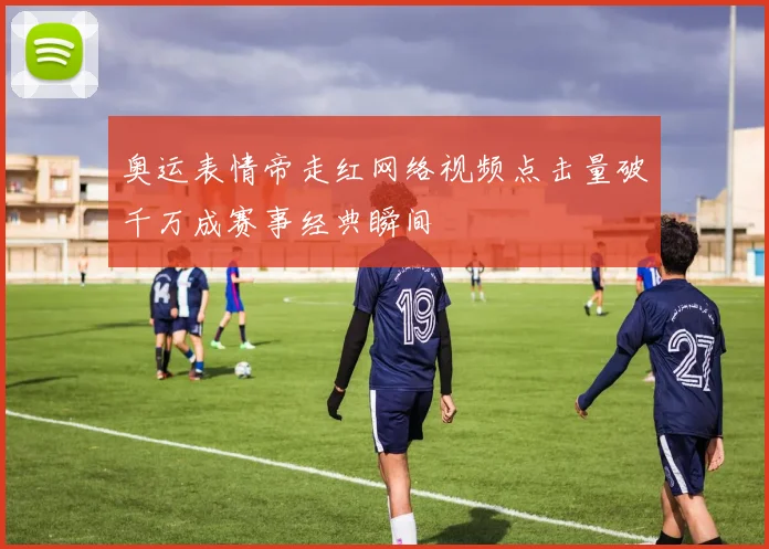 奥运表情帝走红网络视频点击量破千万成赛事经典瞬间