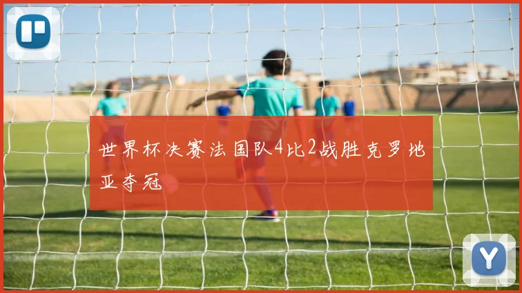 世界杯决赛法国队4比2战胜克罗地亚夺冠