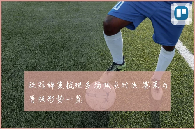 欧冠锦集梳理多场焦点对决 赛果与晋级形势一览